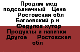 Продам мед подсолнечный › Цена ­ 100 - Ростовская обл., Багаевский р-н, Федулов хутор Продукты и напитки » Другое   . Ростовская обл.